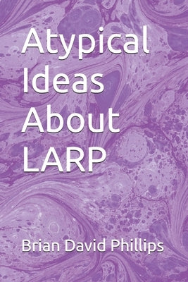 Atypical Ideas About LARP by Phillips, Brian David