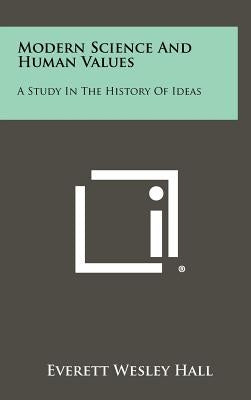 Modern Science and Human Values: A Study in the History of Ideas by Hall, Everett Wesley