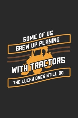 Some Of Us Grew Up Playing With Tractors The Lucky Ones Still Do: 120 Pages I 6x9 I Karo I Funny Local Farmer & Homesteader Gifts by Notebooks, Funny