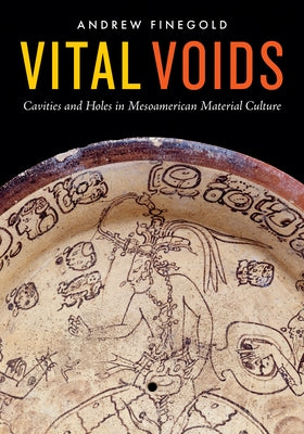 Vital Voids: Cavities and Holes in Mesoamerican Material Culture by Finegold, Andrew