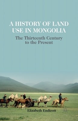 A History of Land Use in Mongolia: The Thirteenth Century to the Present by Endicott, Elizabeth