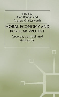 The Moral Economy and Popular Protest: Crowds, Conflict and Authority by Charlesworth, Andrew