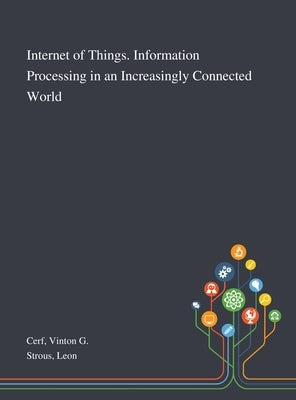 Internet of Things. Information Processing in an Increasingly Connected World by Cerf, Vinton G.