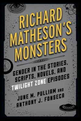 Richard Matheson's Monsters: Gender in the Stories, Scripts, Novels, and Twilight Zone Episodes by Pulliam, June M.
