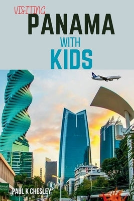 Visiting panama with kids: Family Adventures with Kids: A Guidebook to Cultural Discovery and Outdoor Exploration in Panama by Chesley, Paul K.