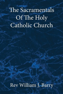 The Sacramentals Of The Holy Catholic Church: Large Print Edition by Barry, William J.