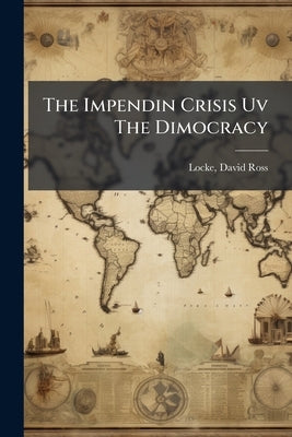 The Impendin Crisis Uv The Dimocracy by [Locke, David Ross] 1833-1888
