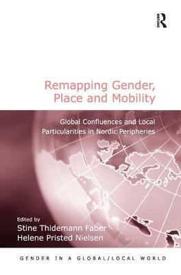 Remapping Gender, Place and Mobility: Global Confluences and Local Particularities in Nordic Peripheries by Faber, Stine Thidemann