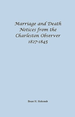 Marriage and Death Notices from the Charleston Observer, 1827-1845 by Holcomb, Brent H.