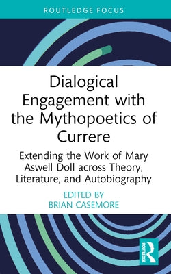 Dialogical Engagement with the Mythopoetics of Currere: Extending the Work of Mary Aswell Doll across Theory, Literature, and Autobiography by Casemore, Brian