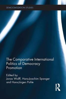The Comparative International Politics of Democracy Promotion by Wolff, Jonas