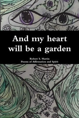 And my heart will be a garden by Martin, Robert S.