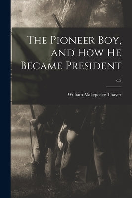 The Pioneer Boy, and How He Became President; c.5 by Thayer, William Makepeace 1820-1898