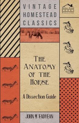 The Anatomy of the Horse - A Dissection Guide by M'Fadyean, John
