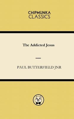 The Addicted Jesus by Butterfield Jnr, Paul