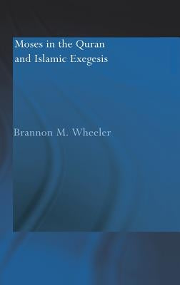 Moses in the Qur'an and Islamic Exegesis by Wheeler, Brannon M.