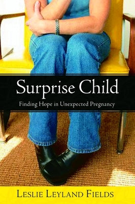Surprise Child: Finding Hope in Unexpected Pregnancy by Fields, Leslie Leyland