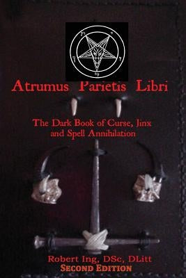 Atrumus Parietis Libri The Dark Book of Curse, Jinx and Spell Annihilation by Ing, Robert