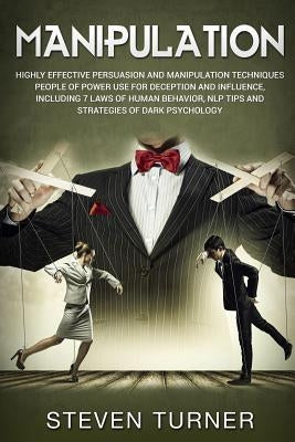 Manipulation: Highly Effective Persuasion and Manipulation Techniques People of Power Use for Deception and Influence, Including 7 L by Turner, Steven