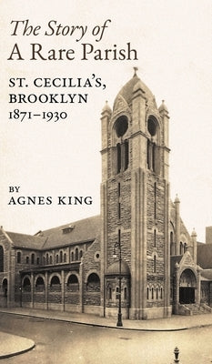The Story of a Rare Parish: St. Cecilia's, Brooklyn, 1871-1930 by King, Agnes