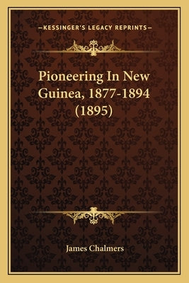 Pioneering In New Guinea, 1877-1894 (1895) by Chalmers, James