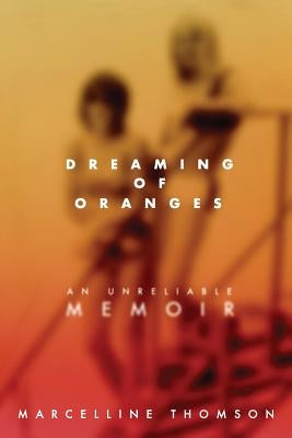 Dreaming of Oranges: An Unreliable Memoir by Thomson, Marcelline