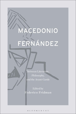 Macedonio Fernández: Between Literature, Philosophy, and the Avant-Garde by Fridman, Federico