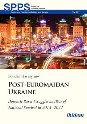 Post-Euromaidan Ukraine: Domestic Power Struggles and War of National Survival in 2014-2022 by 