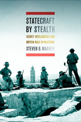 Statecraft by Stealth: Secret Intelligence and British Rule in Palestine by Wagner, Steven B.