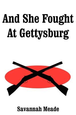 And She Fought At Gettysburg by Meade, Savannah
