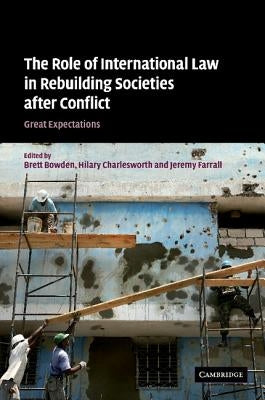 The Role of International Law in Rebuilding Societies After Conflict: Great Expectations by Bowden, Brett
