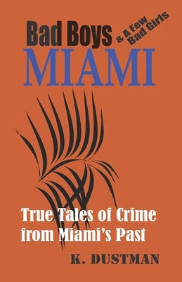 BAD BOYS MIAMI (and a few bad girls): True Tales of Crime from Miami's Past by Dustman, Karen