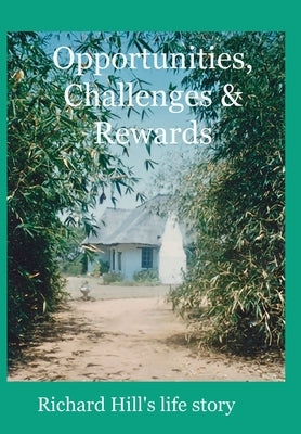 Opportunities, Challenges & Rewards: Richard Hill's Life Story by Hill, Richard J. a.