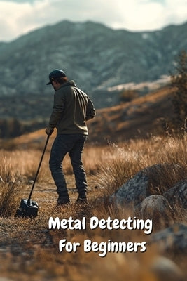 Metal Detecting For Beginners by Tanner, John