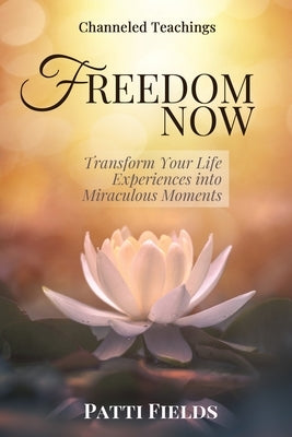 Freedom Now: Transform Your Life Experiences Into Miraculous Moments by Fields, Patti