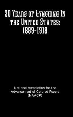 30 Years of Lynching In the United States: 1889-1918 by Colored People, Ntl Assoc Advancement