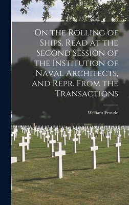 On the Rolling of Ships. Read at the Second Session of the Institution of Naval Architects, and Repr. From the Transactions by Froude, William