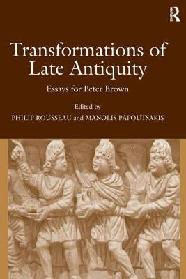 Transformations of Late Antiquity: Essays for Peter Brown by Papoutsakis, Manolis