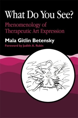 What Do You See?: Phenomenology of Therapeutic Art Expression by Betensky, Mala