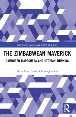 The Zimbabwean Maverick: Dambudzo Marechera and Utopian Thinking by Chow-Quesada, Shun Man Emily