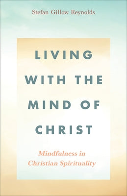 Living With the Mind of Christ: Mindfulness in Christian Spirituality by Reynolds, Stefan Gillow