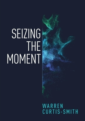 Seizing the Moment by Curtis-Smith, Warren