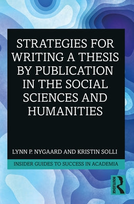 Strategies for Writing a Thesis by Publication in the Social Sciences and Humanities by Nygaard, Lynn P.