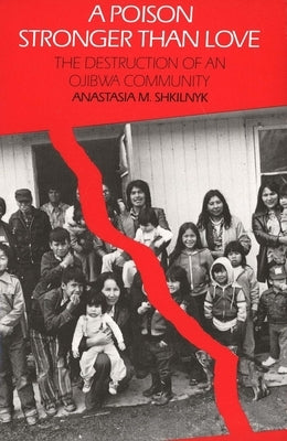 A Poison Stronger Than Love: The Destruction of an Ojibwa Community by Shkilnyk, Anastasia