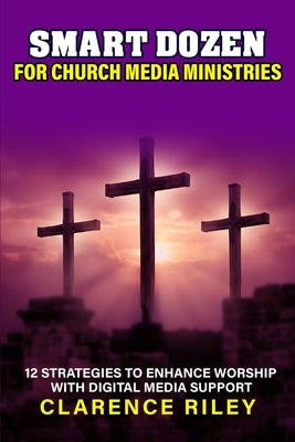 Smart Dozen for Church Media Ministries: 12 Strategies to Enhance Worship with Digital Media Support by Riley, Clarence