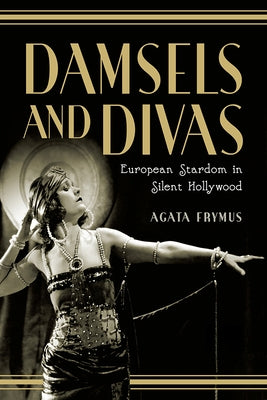 Damsels and Divas: European Stardom in Silent Hollywood by Frymus, Agata