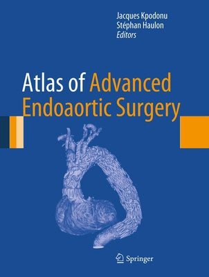 Atlas of Advanced Endoaortic Surgery by Kpodonu, Jacques