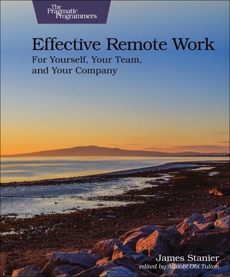 Effective Remote Work: For Yourself, Your Team, and Your Company by Stanier, James