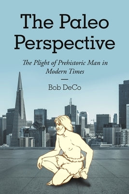 The Paleo Perspective: The Plight of Prehistoric Man in Modern Times by Deco, Bob