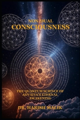 Non-Dual Consciousness: The Quantum Science of Advaita's Eternal Awakening by Malik, Harish
